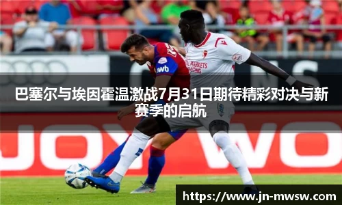 巴塞尔与埃因霍温激战7月31日期待精彩对决与新赛季的启航