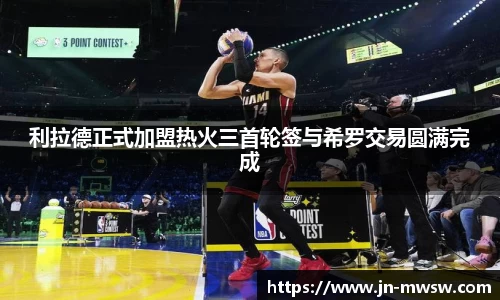 利拉德正式加盟热火三首轮签与希罗交易圆满完成